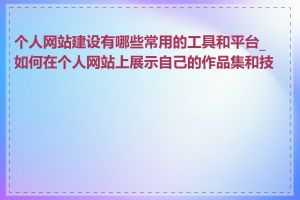 个人网站建设有哪些常用的工具和平台_如何在个人网站上展示自己的作品集和技能