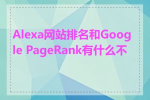 Alexa网站排名和Google PageRank有什么不同