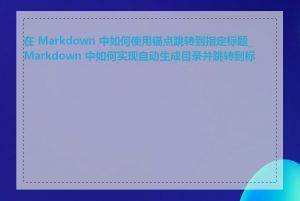 在 Markdown 中如何使用锚点跳转到指定标题_Markdown 中如何实现自动生成目录并跳转到标题