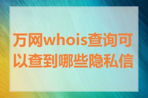 万网whois查询可以查到哪些隐私信息