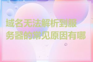 域名无法解析到服务器的常见原因有哪些