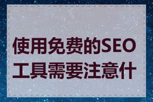 使用免费的SEO工具需要注意什么