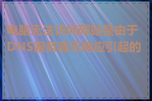 电脑无法访问网站是由于DNS服务器无响应引起的吗