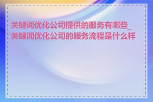 关键词优化公司提供的服务有哪些_关键词优化公司的服务流程是什么样的