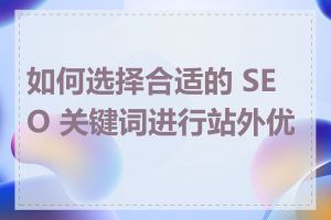 如何选择合适的 SEO 关键词进行站外优化