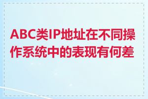 ABC类IP地址在不同操作系统中的表现有何差异