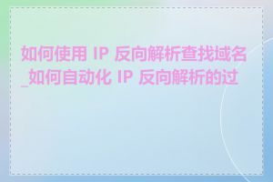 如何使用 IP 反向解析查找域名_如何自动化 IP 反向解析的过程