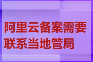 阿里云备案需要联系当地管局吗