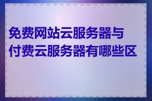 免费网站云服务器与付费云服务器有哪些区别