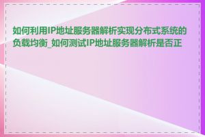 如何利用IP地址服务器解析实现分布式系统的负载均衡_如何测试IP地址服务器解析是否正常