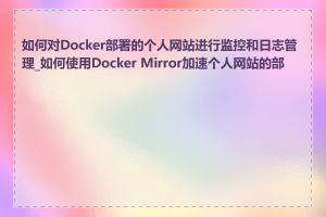 如何对Docker部署的个人网站进行监控和日志管理_如何使用Docker Mirror加速个人网站的部署