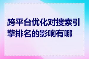 跨平台优化对搜索引擎排名的影响有哪些