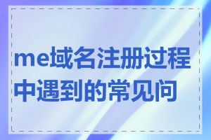 me域名注册过程中遇到的常见问题