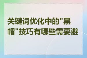 关键词优化中的"黑帽"技巧有哪些需要避免