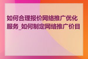 如何合理报价网络推广优化服务_如何制定网络推广价目表