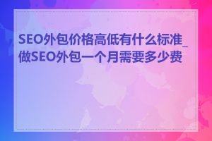 SEO外包价格高低有什么标准_做SEO外包一个月需要多少费用