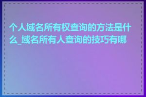 个人域名所有权查询的方法是什么_域名所有人查询的技巧有哪些