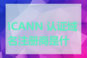 ICANN 认证域名注册商是什么