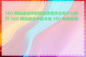 SEO 网站建设中的网站速度优化有什么技巧_SEO 网站建设中的本地 SEO 有哪些要点