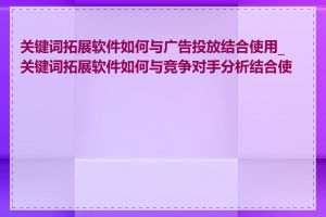 关键词拓展软件如何与广告投放结合使用_关键词拓展软件如何与竞争对手分析结合使用