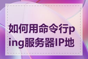 如何用命令行ping服务器IP地址