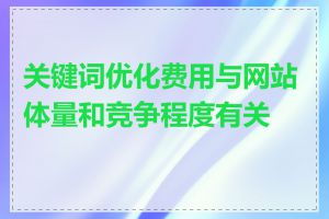 关键词优化费用与网站体量和竞争程度有关吗