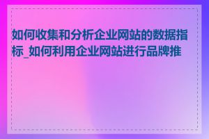 如何收集和分析企业网站的数据指标_如何利用企业网站进行品牌推广