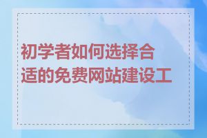 初学者如何选择合适的免费网站建设工具