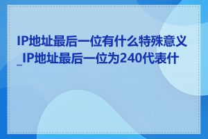 IP地址最后一位有什么特殊意义_IP地址最后一位为240代表什么