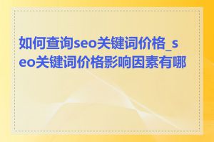 如何查询seo关键词价格_seo关键词价格影响因素有哪些