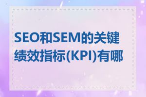 SEO和SEM的关键绩效指标(KPI)有哪些