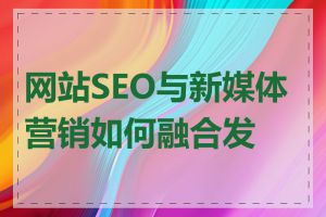 网站SEO与新媒体营销如何融合发展