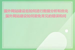 国外网站建设后如何进行数据分析和优化_国外网站建设如何避免常见的错误和问题