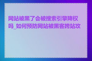 网站被黑了会被搜索引擎降权吗_如何预防网站被黑客跨站攻击