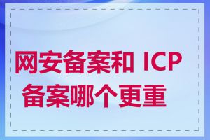 网安备案和 ICP 备案哪个更重要