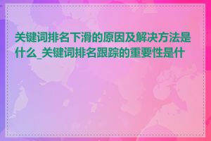 关键词排名下滑的原因及解决方法是什么_关键词排名跟踪的重要性是什么