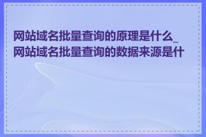 网站域名批量查询的原理是什么_网站域名批量查询的数据来源是什么