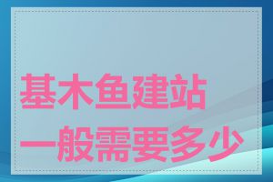 基木鱼建站一般需要多少钱