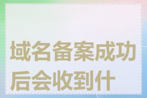 域名备案成功后会收到什么