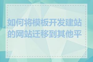 如何将模板开发建站的网站迁移到其他平台