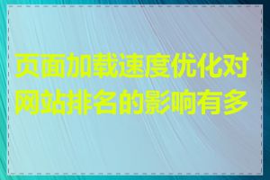 页面加载速度优化对网站排名的影响有多大