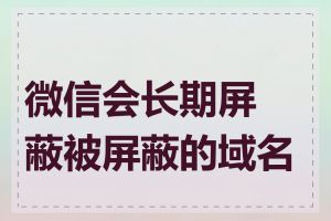 微信会长期屏蔽被屏蔽的域名吗