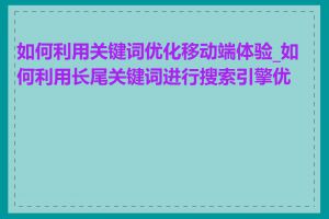 如何利用关键词优化移动端体验_如何利用长尾关键词进行搜索引擎优化