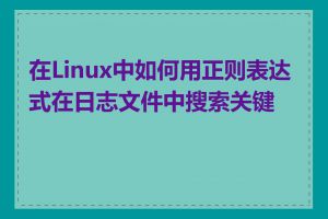 在Linux中如何用正则表达式在日志文件中搜索关键词