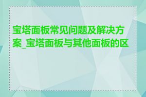 宝塔面板常见问题及解决方案_宝塔面板与其他面板的区别