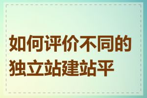 如何评价不同的独立站建站平台