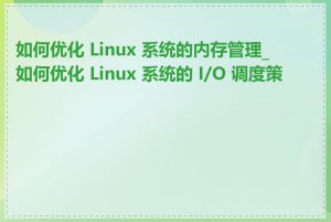 如何优化 Linux 系统的内存管理_如何优化 Linux 系统的 I/O 调度策略