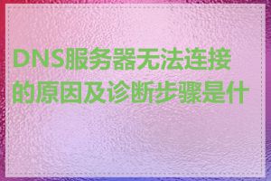 DNS服务器无法连接的原因及诊断步骤是什么