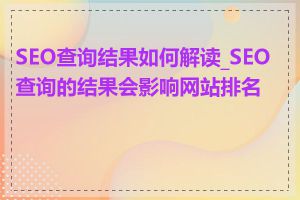 SEO查询结果如何解读_SEO查询的结果会影响网站排名吗