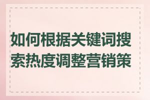 如何根据关键词搜索热度调整营销策略